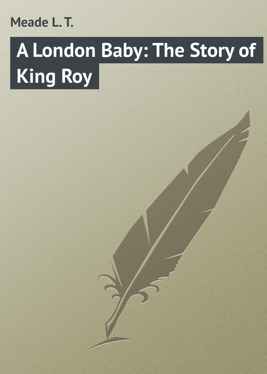 Книга A London Baby: The Story of King Roy из серии , созданная L. Meade, может относится к жанру Зарубежная классика, Зарубежные детские книги. Стоимость электронной книги A London Baby: The Story of King Roy с идентификатором 23147387 составляет 5.99 руб.