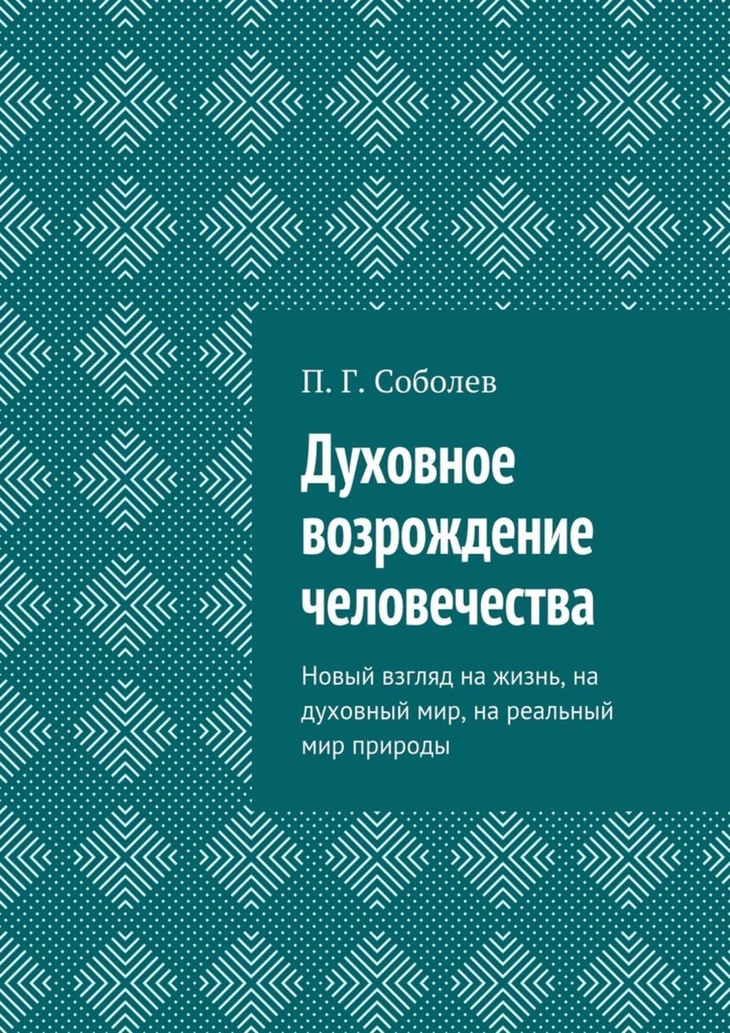 Книга Духовное возрождение человечества. Новый взгляд на жизнь, на духовный мир, на реальный мир природы из серии , созданная П. Соболев, может относится к жанру Публицистика: прочее. Стоимость электронной книги Духовное возрождение человечества. Новый взгляд на жизнь, на духовный мир, на реальный мир природы с идентификатором 23462986 составляет 60.00 руб.