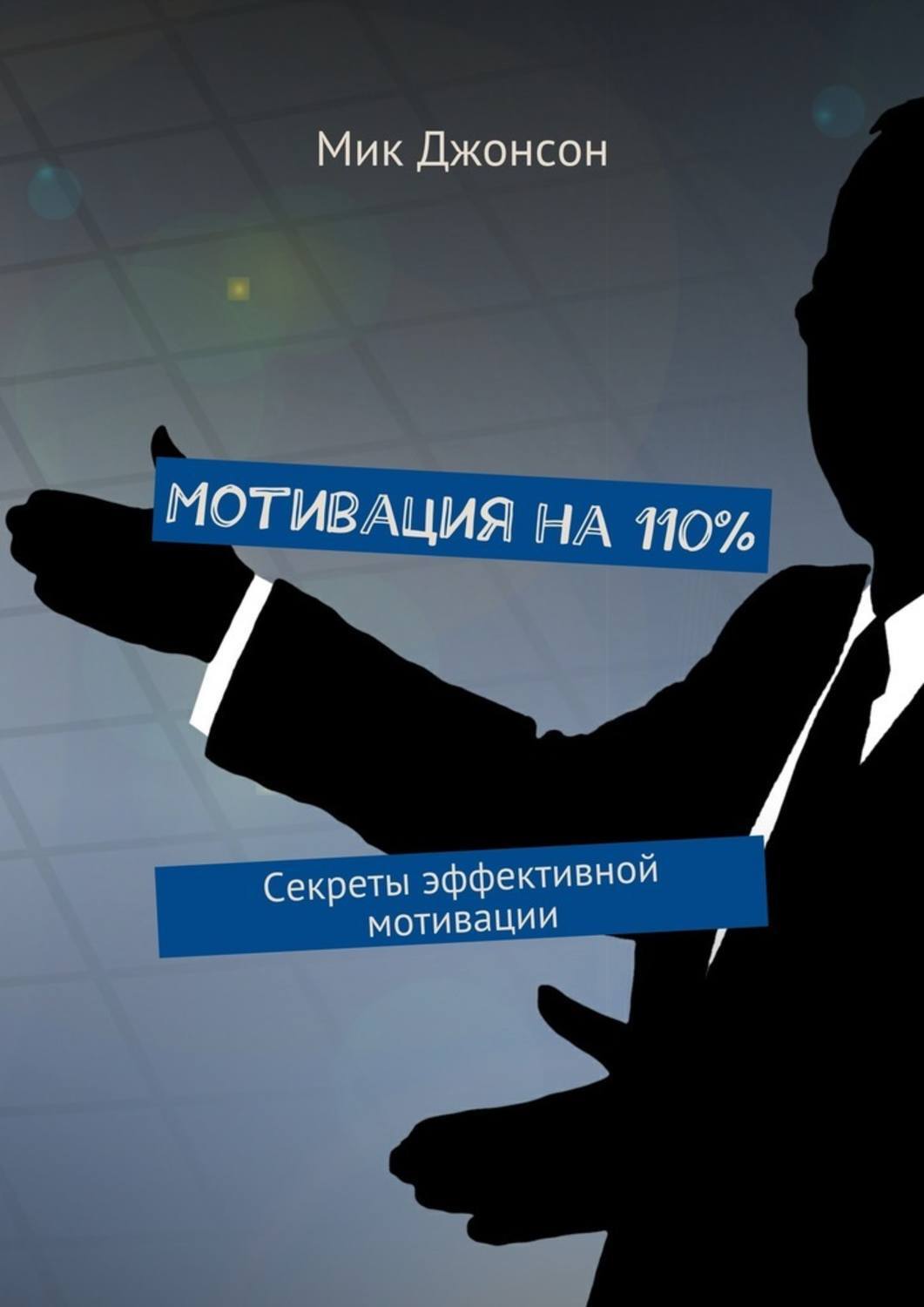 Книга  Мотивация на 110%. Секреты эффективной мотивации созданная Мик Джонсон может относится к жанру общая психология, просто о бизнесе. Стоимость электронной книги Мотивация на 110%. Секреты эффективной мотивации с идентификатором 24051384 составляет 199.00 руб.