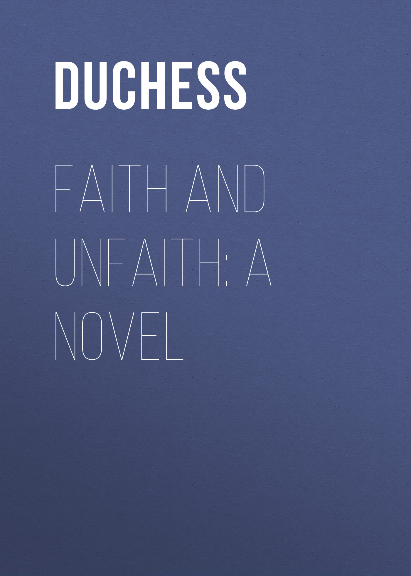 Книга Faith and Unfaith: A Novel из серии , созданная  Duchess, может относится к жанру Зарубежная старинная литература, Зарубежная классика, Зарубежная фантастика. Стоимость электронной книги Faith and Unfaith: A Novel с идентификатором 24619781 составляет 0 руб.