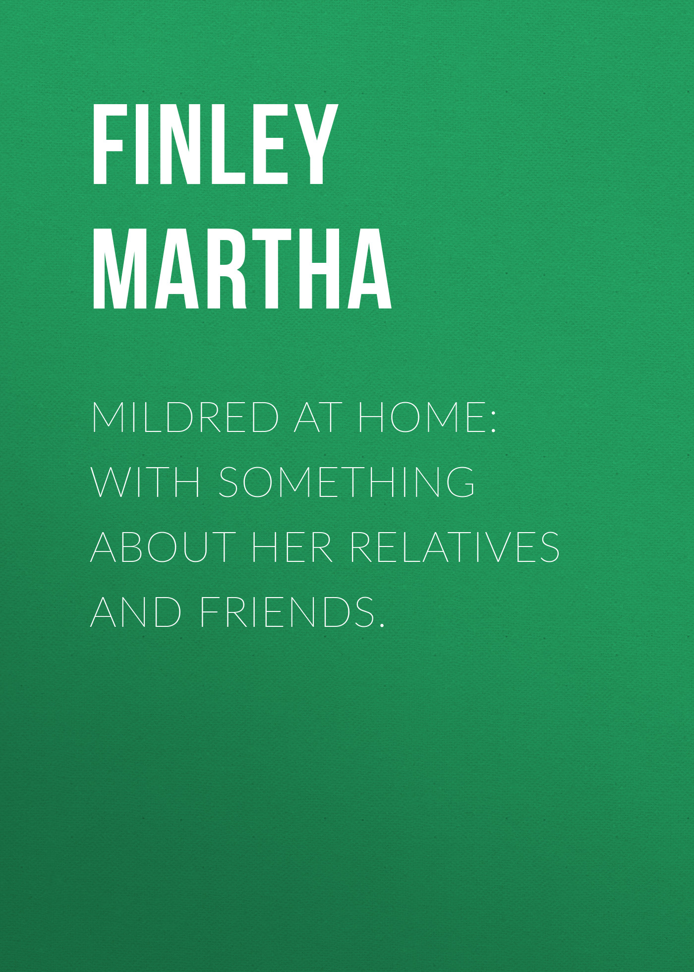 Mildred at Home: With Something About Her Relatives and Friends.