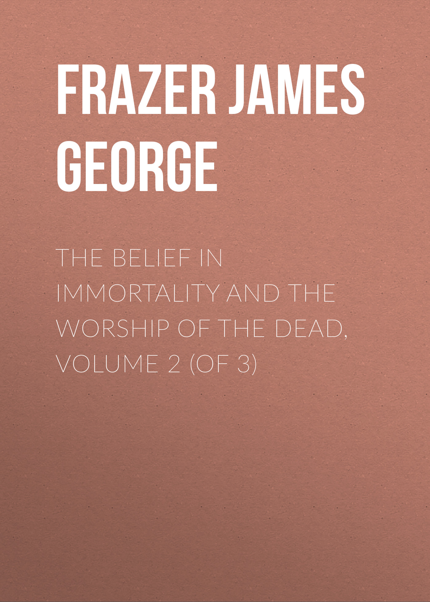 The Belief in Immortality and the Worship of the Dead, Volume 2 (of 3)