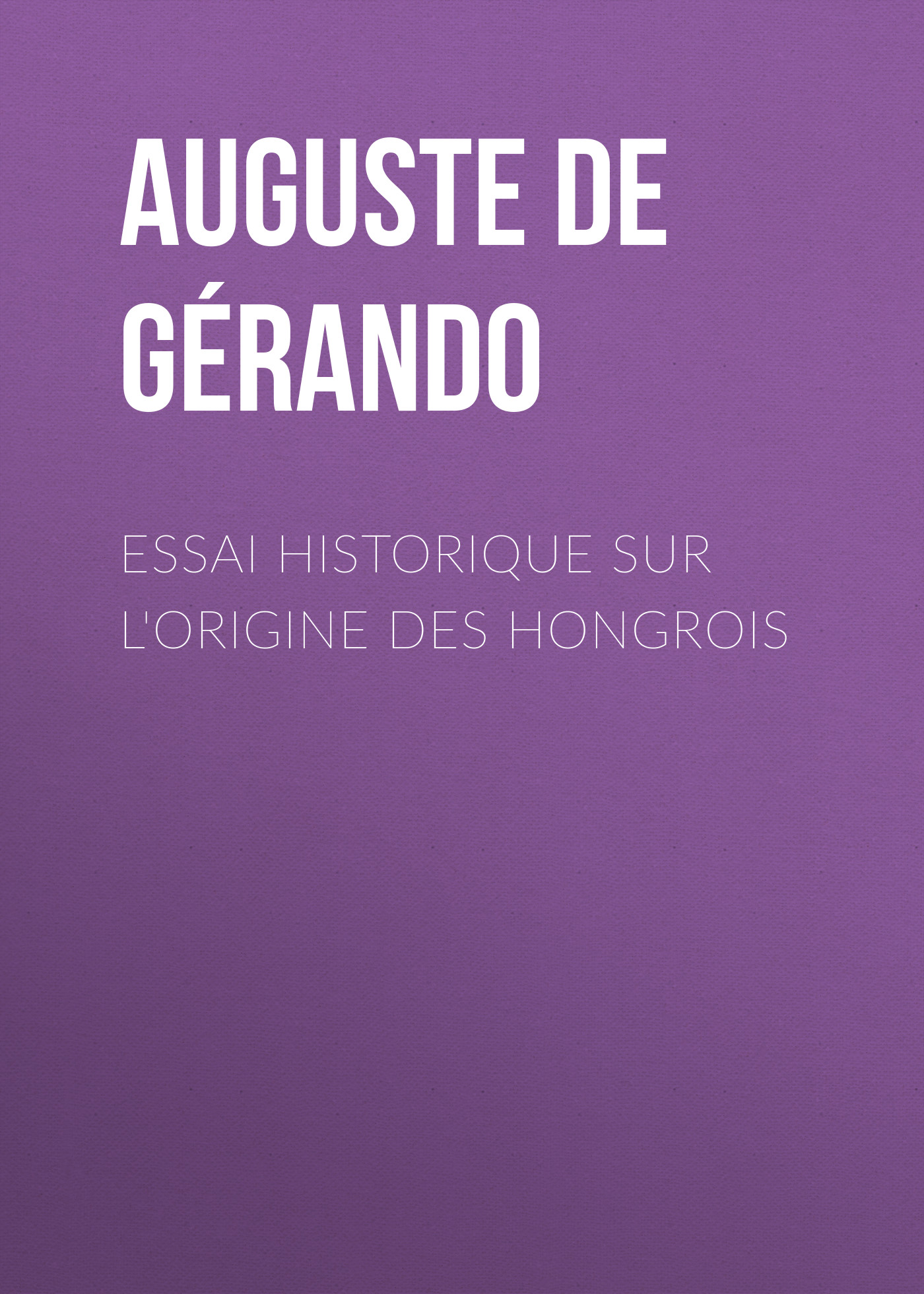 Книга Essai historique sur l'origine des Hongrois из серии , созданная Auguste Gérando, может относится к жанру История, Зарубежная старинная литература, Зарубежная классика. Стоимость электронной книги Essai historique sur l'origine des Hongrois с идентификатором 24936181 составляет 0 руб.