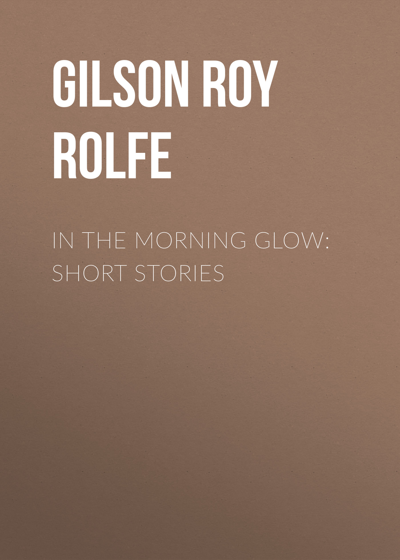 Книга In the Morning Glow: Short Stories из серии , созданная Roy Gilson, может относится к жанру Зарубежная старинная литература, Зарубежная классика, Рассказы. Стоимость электронной книги In the Morning Glow: Short Stories с идентификатором 24937589 составляет 0 руб.