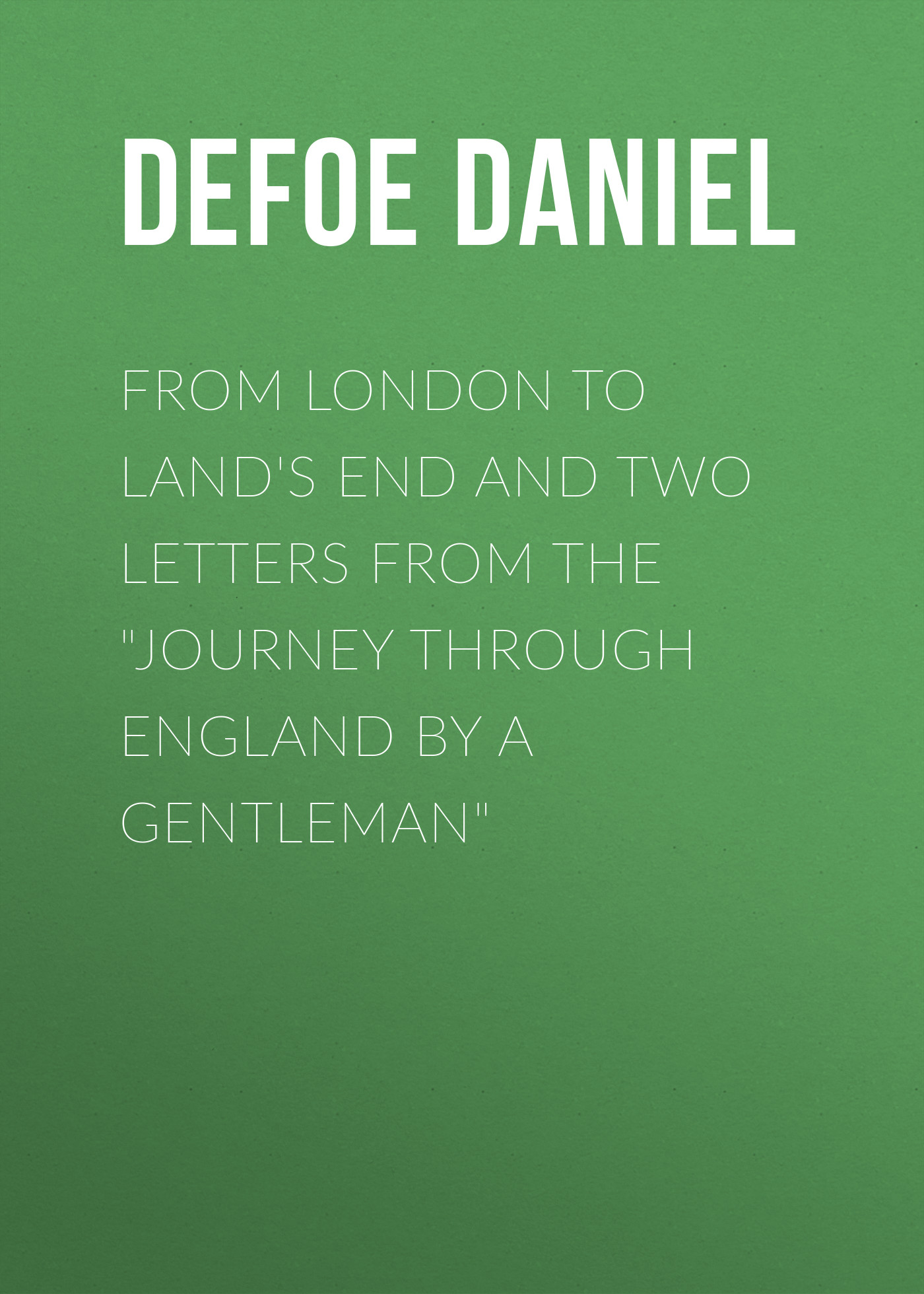 From London to Land's End and Two Letters from the"Journey through England by a Gentleman"