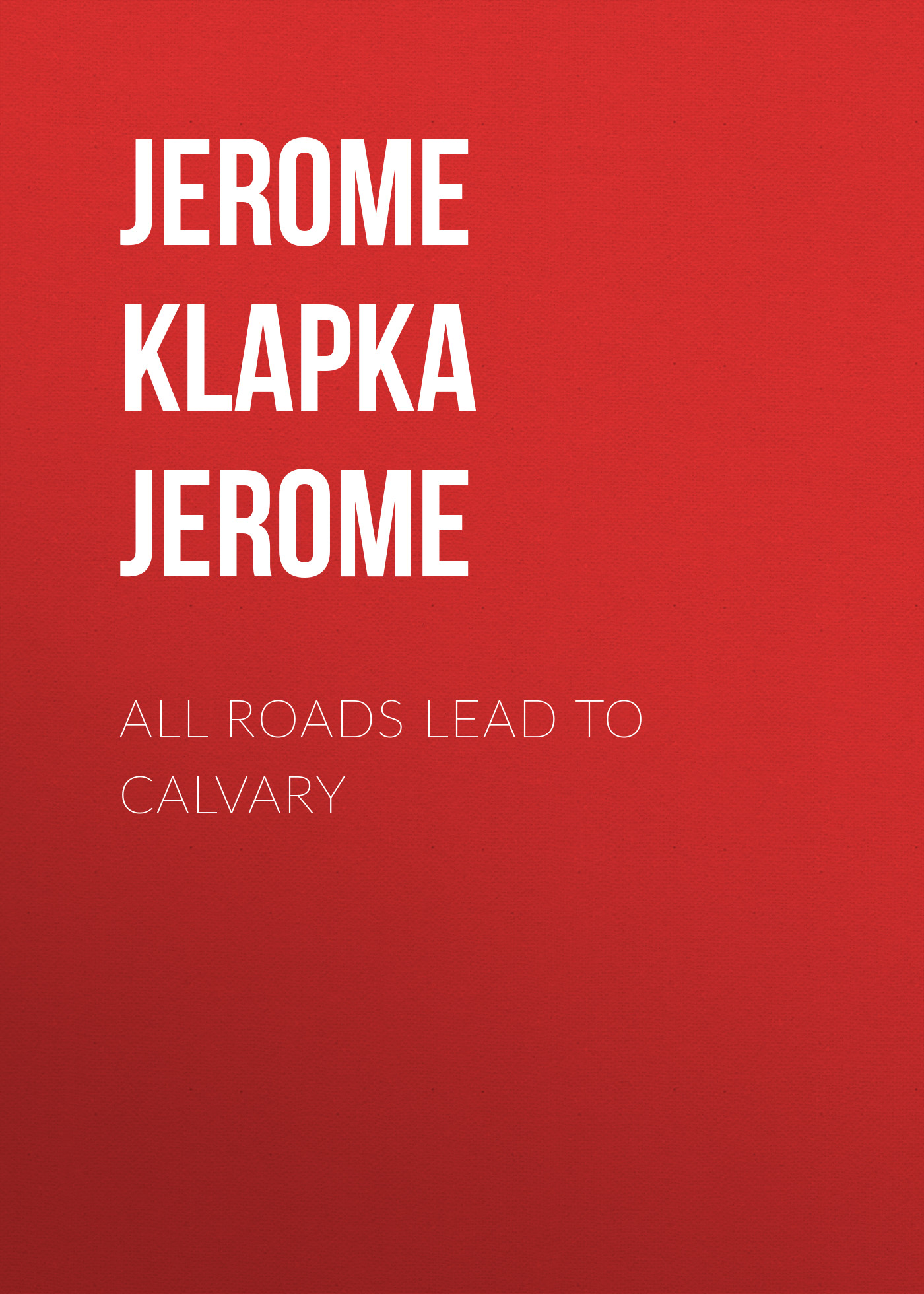 Книга All Roads Lead to Calvary из серии , созданная Jerome Jerome, может относится к жанру Зарубежная старинная литература, Зарубежная классика. Стоимость электронной книги All Roads Lead to Calvary с идентификатором 25228484 составляет 0 руб.