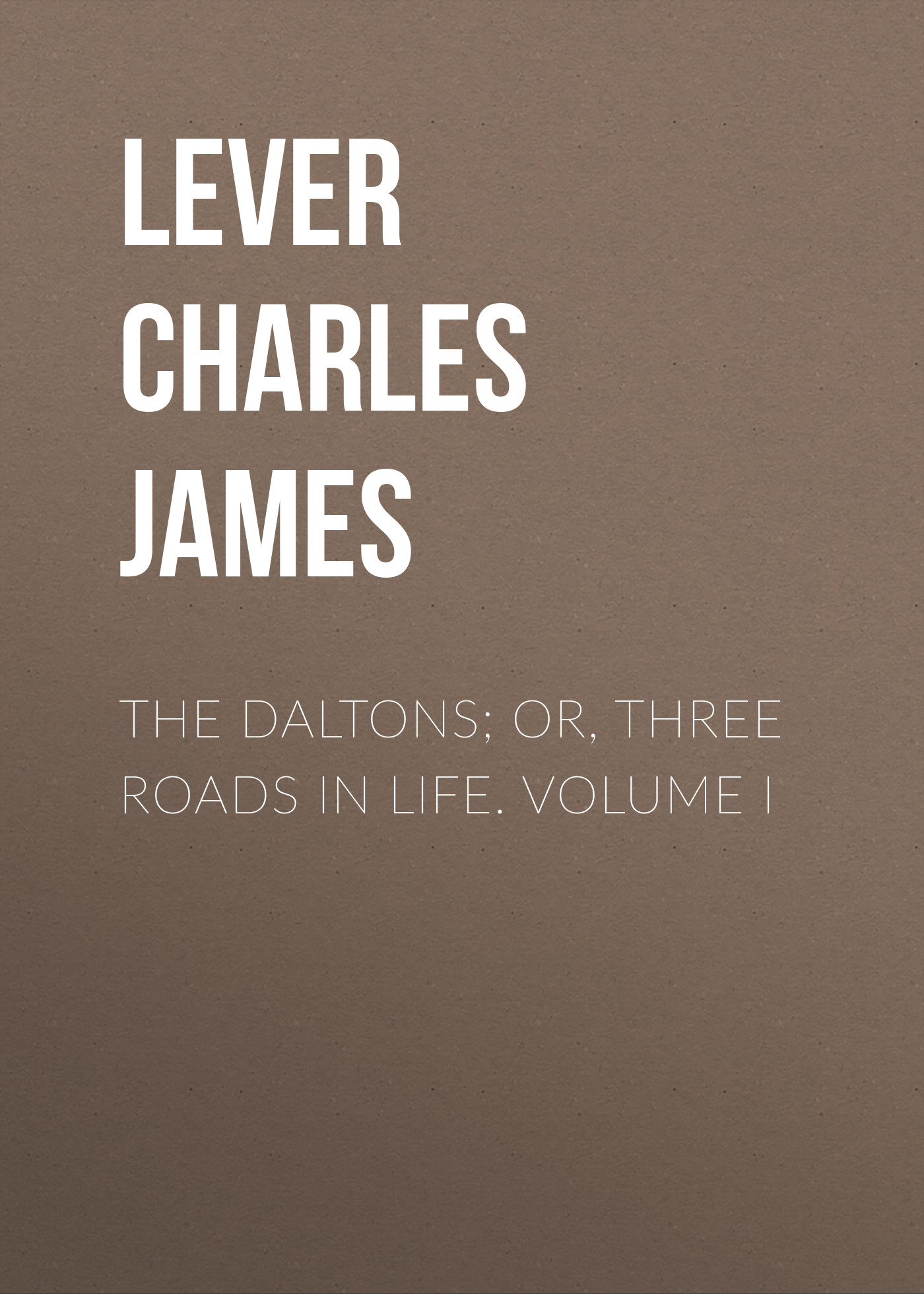The Daltons; Or, Three Roads In Life. Volume I
