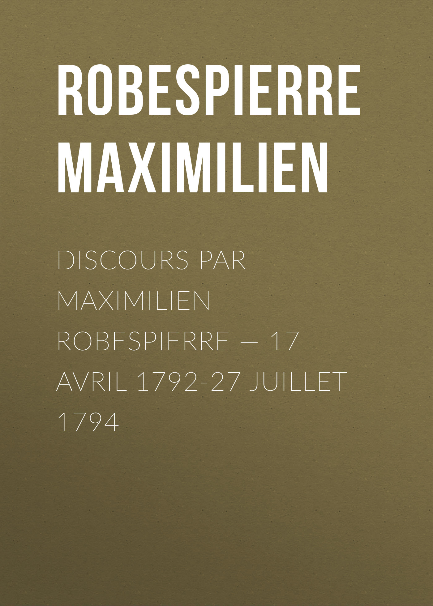 Discours par Maximilien Robespierre— 17 Avril 1792-27 Juillet 1794