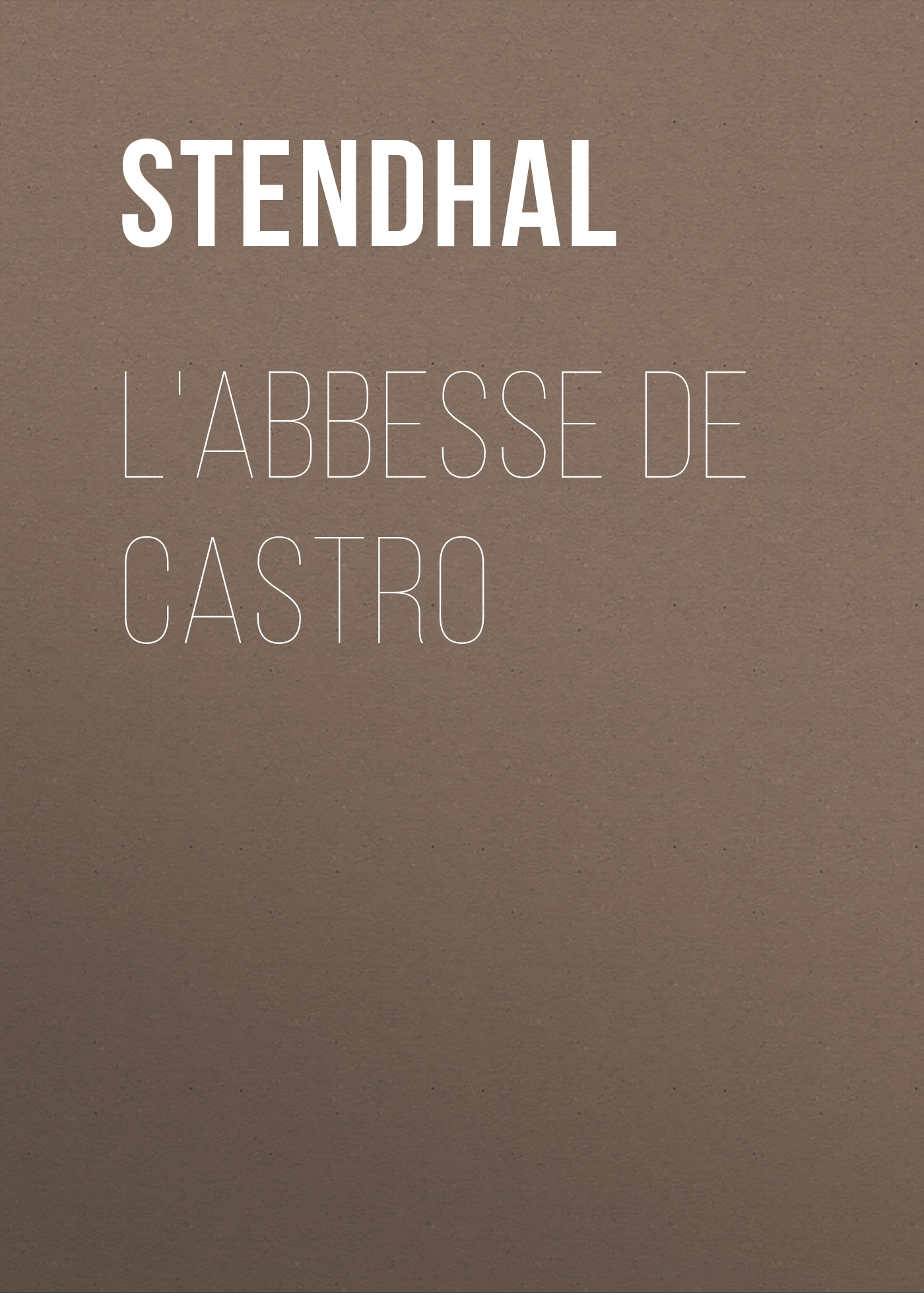 Книга L'Abbesse De Castro из серии , созданная  Stendhal, может относится к жанру Литература 19 века, Зарубежная старинная литература, Зарубежная классика. Стоимость электронной книги L'Abbesse De Castro с идентификатором 25476887 составляет 0 руб.