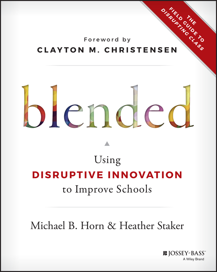 Blended. Using Disruptive Innovation to Improve Schools