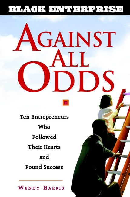 Against All Odds. Ten Entrepreneurs Who Followed Their Hearts and Found Success