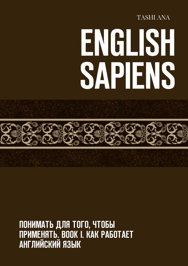 English Sapiens.Понимать для того, чтобы применять. Book I. Как работает английский язык