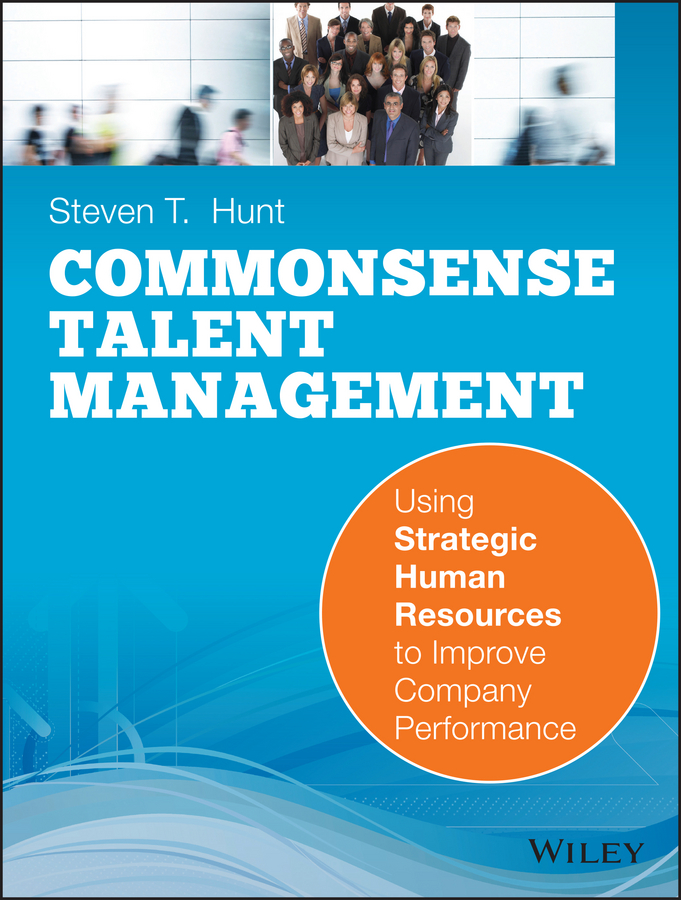 Common Sense Talent Management. Using Strategic Human Resources to Improve Company Performance