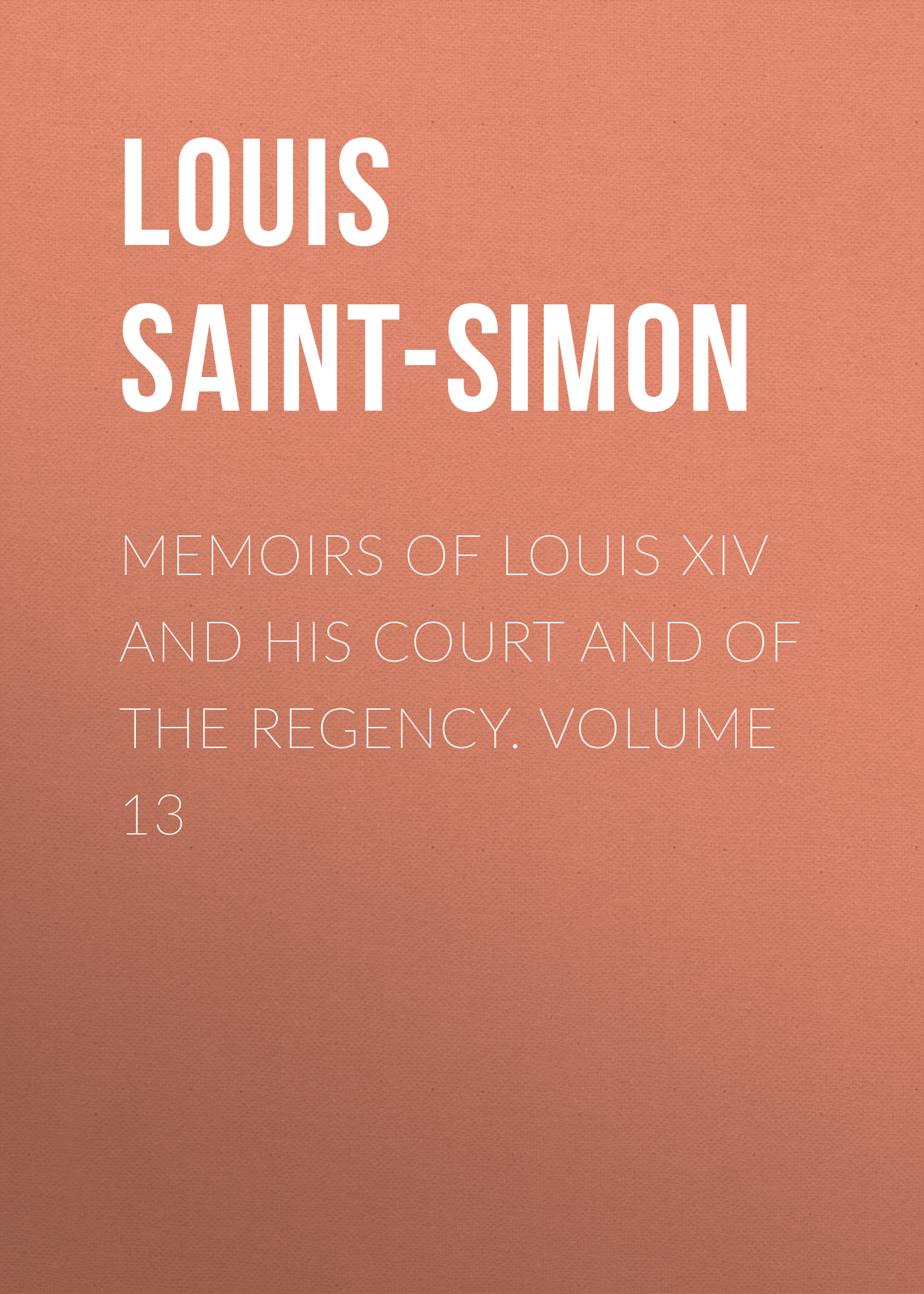 Memoirs of Louis XIV and His Court and of the Regency. Volume 13