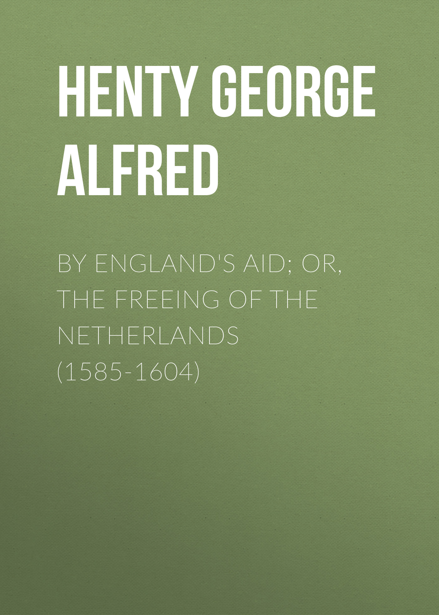 By England's Aid; or, the Freeing of the Netherlands (1585-1604)