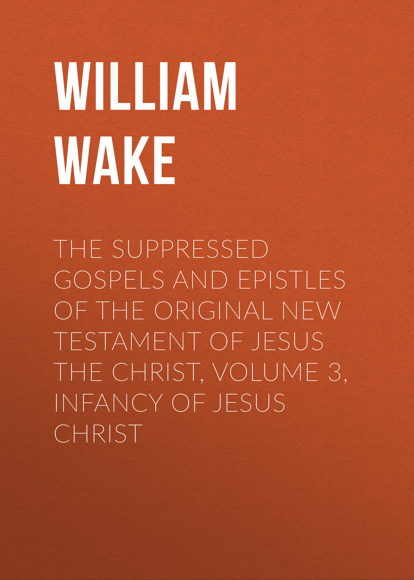 Книга The suppressed Gospels and Epistles of the original New Testament of Jesus the Christ, Volume 3, Infancy of Jesus Christ из серии , созданная William Wake, может относится к жанру Зарубежная классика, Зарубежная эзотерическая и религиозная литература, Философия, Зарубежная психология, Зарубежная старинная литература. Стоимость электронной книги The suppressed Gospels and Epistles of the original New Testament of Jesus the Christ, Volume 3, Infancy of Jesus Christ с идентификатором 36363686 составляет 0 руб.