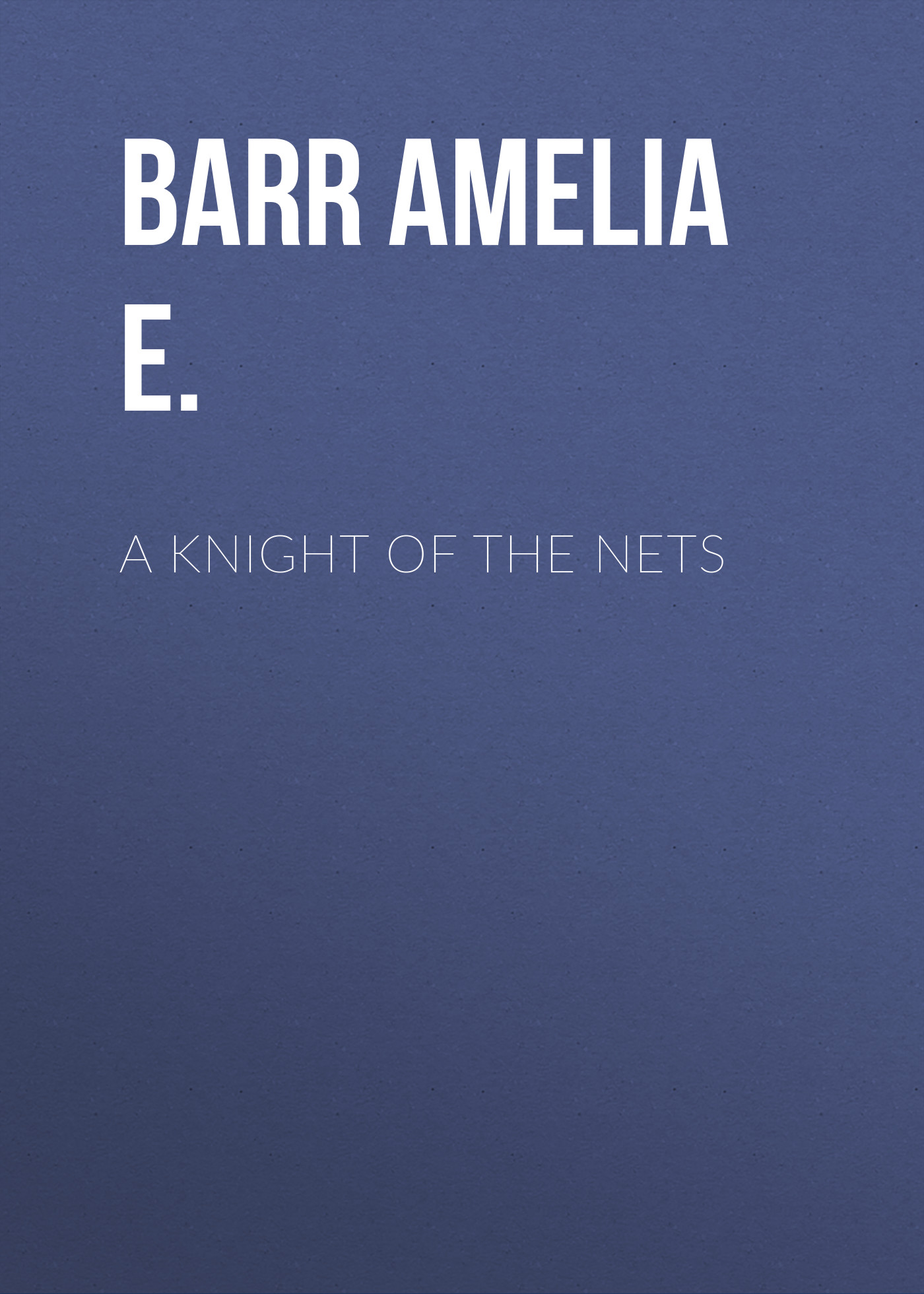Книга A Knight of the Nets из серии , созданная Amelia Barr, может относится к жанру Зарубежная классика, Зарубежная старинная литература. Стоимость электронной книги A Knight of the Nets с идентификатором 36363782 составляет 0 руб.