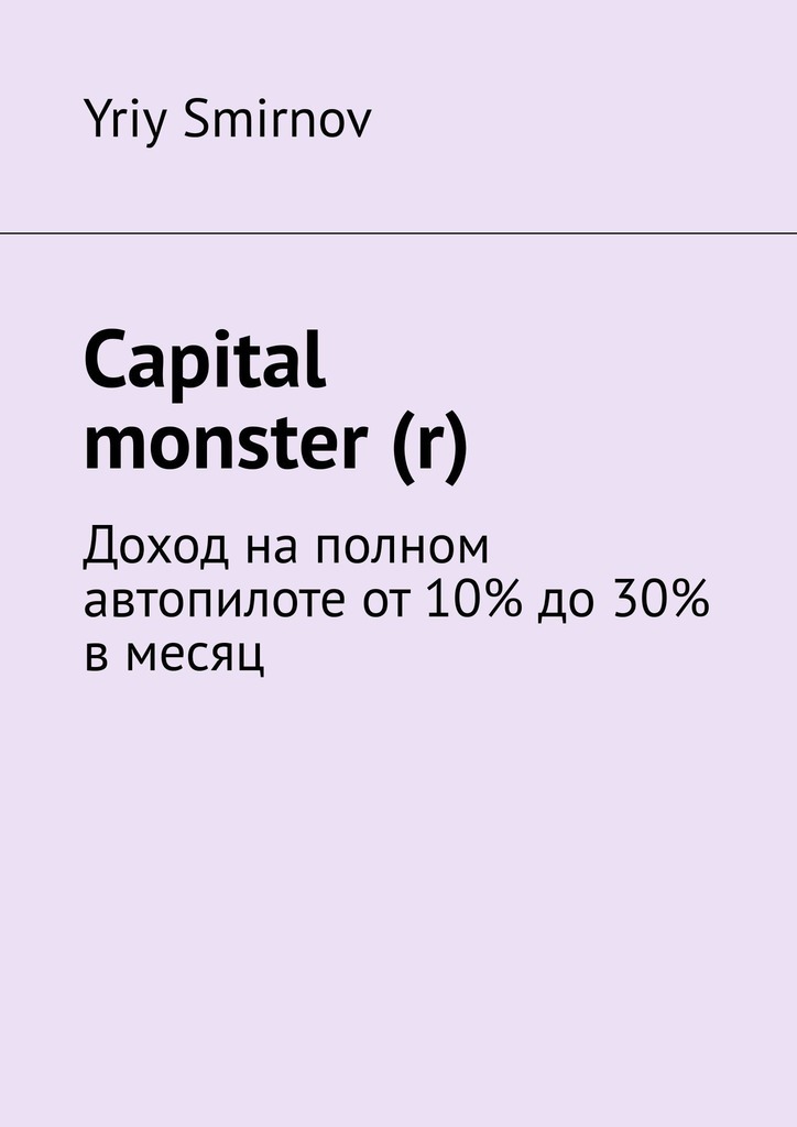 Книга  Capital monster (r). Доход на полном автопилоте от 10% до 30% в месяц созданная Yriy Smirnov может относится к жанру книги о компьютерах, просто о бизнесе, руководства, рукоделие и ремесла. Стоимость электронной книги Capital monster (r). Доход на полном автопилоте от 10% до 30% в месяц с идентификатором 42130887 составляет 340.00 руб.