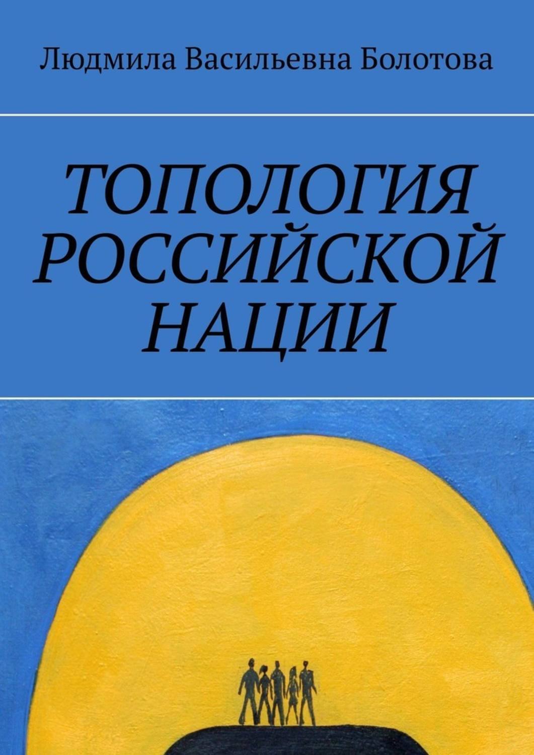 Книга Топология российской нации из серии , созданная Людмила Болотова, может относится к жанру Общая психология, Прочая образовательная литература, Языкознание. Стоимость электронной книги Топология российской нации с идентификатором 43313485 составляет 200.00 руб.