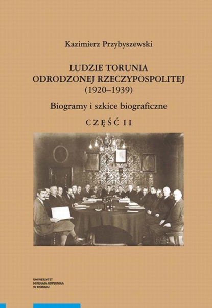 Ludzie Torunia Odrodzonej Rzeczypospolitej (1920–1939). Biogramy i szkice biograficzne, część II
Ludzie Torunia Odrodzonej Rzeczypospolitej (1920–1939). Biogramy i szkice biograficzne, część II