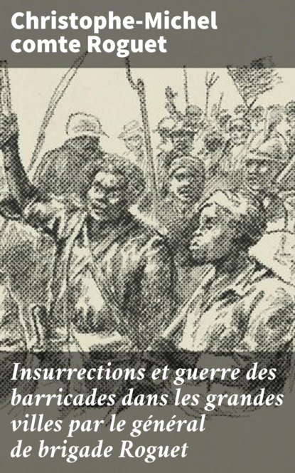 Insurrections et guerre des barricades dans les grandes villes par le général de brigade Roguet
Insurrections et guerre des barricades dans les grandes villes par le général de brigade Roguet