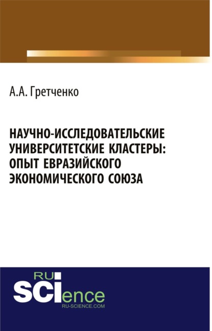 Научно-исследовательские университетские кластеры: опыт Евразийского экономического союза. (Бакалавриат). Монография
Научно-исследовательские университетские кластеры: опыт Евразийского экономического союза. (Бакалавриат). Монография