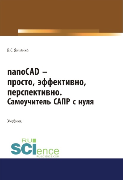 nanoCAD – просто, эффективно, перспективно. Самоучитель САПР с нуля. (СПО). Учебник.
nanoCAD – просто, эффективно, перспективно. Самоучитель САПР с нуля. (СПО). Учебник.