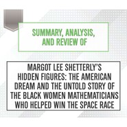 Summary, Analysis, and Review of Margot Lee Shetterly\'s Hidden Figures: The American Dream and the Untold Story of the Black Women Mathematicians Who Helped Win the Space Race (Unabridged)