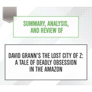 Summary, Analysis, and Review of David Grann\'s The Lost City of Z: A Tale of Deadly Obsession in the Amazon (Unabridged)