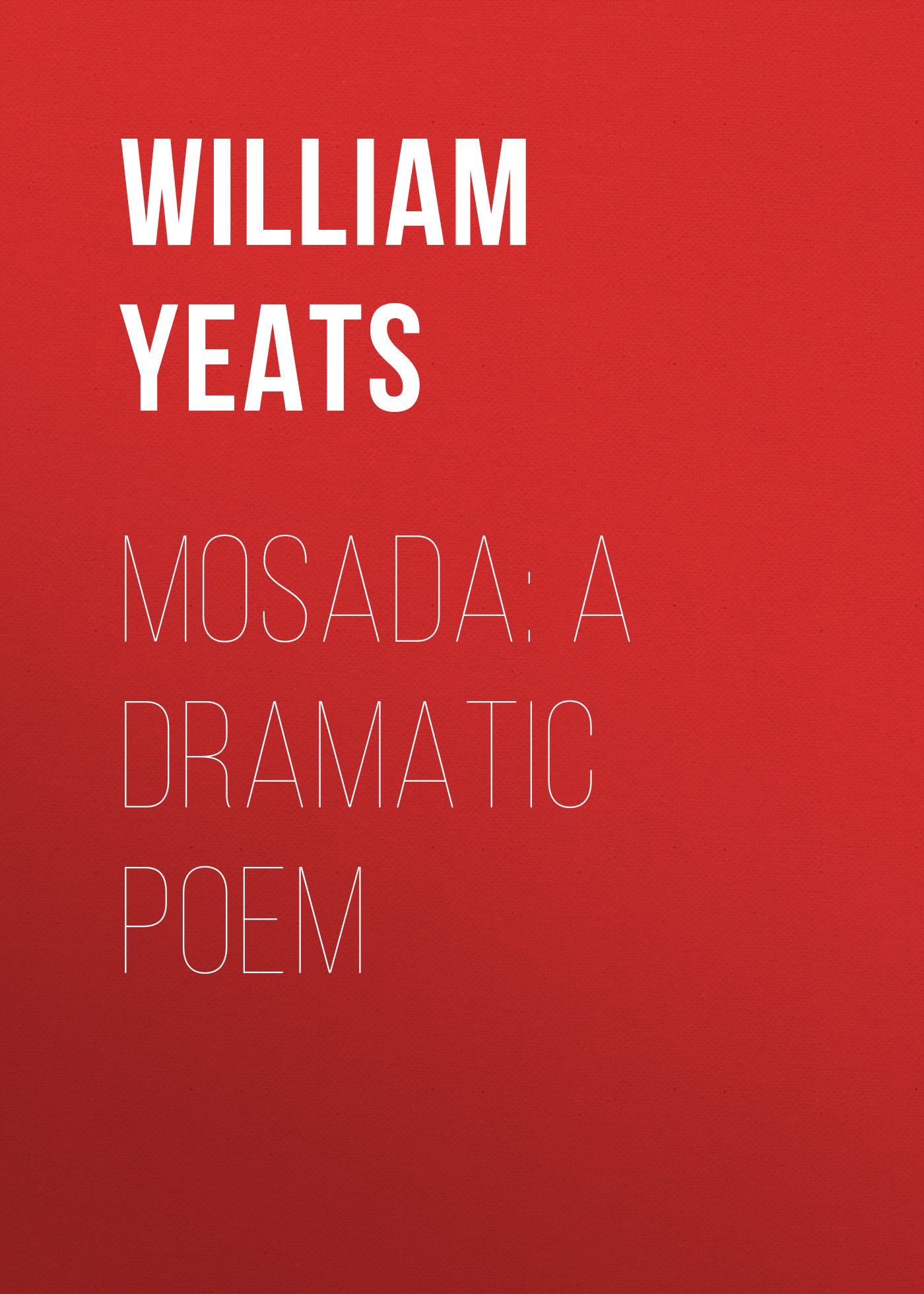 William Butler Yeats Mosada: A dramatic poem