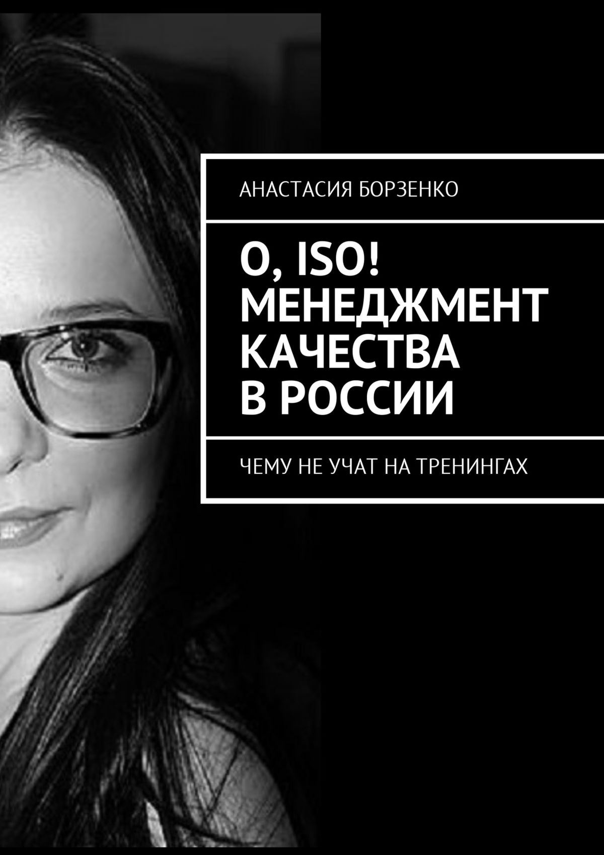 Анастасия Борзенко О, ISO! Менеджмент качества в России. Чему не учат на тренингах