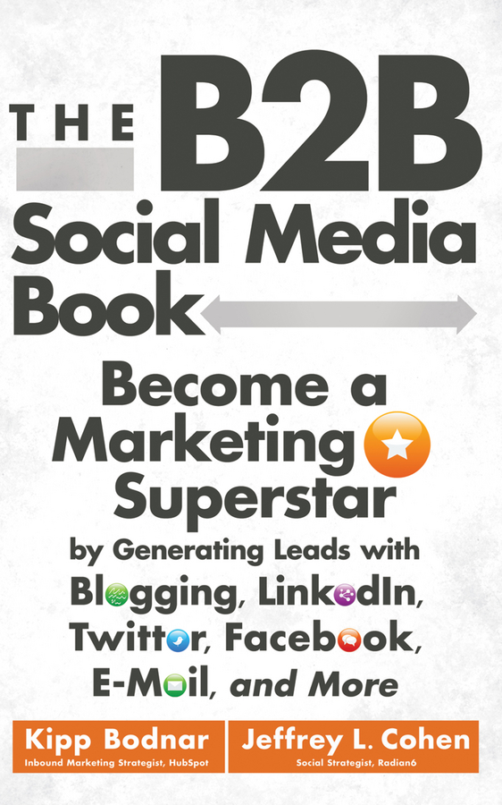 Kipp Bodnar The B2B Social Media Book. Become a Marketing Superstar by Generating Leads with Blogging, LinkedIn, Twitter, Facebook, Email, and More