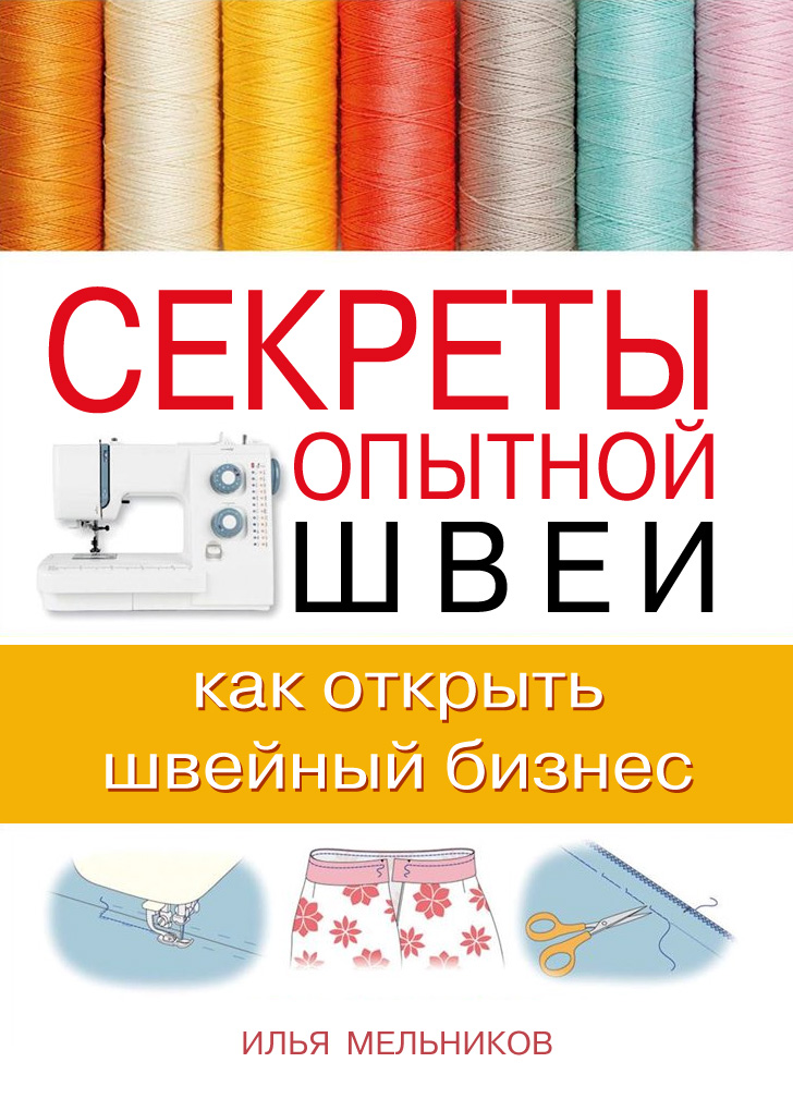 Илья Мельников Секреты опытной швеи: как открыть швейный бизнес