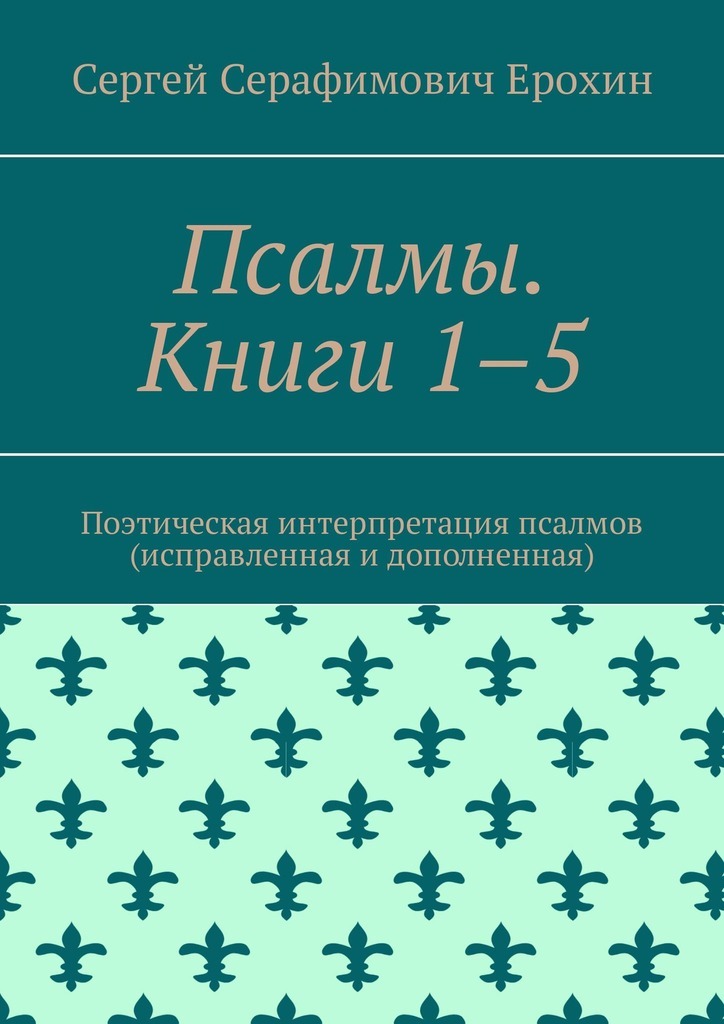 Сергей Серафимович Ерохин Псалмы. Книги 1–5. Поэтическая интерпретация псалмов (исправленная и дополненная)