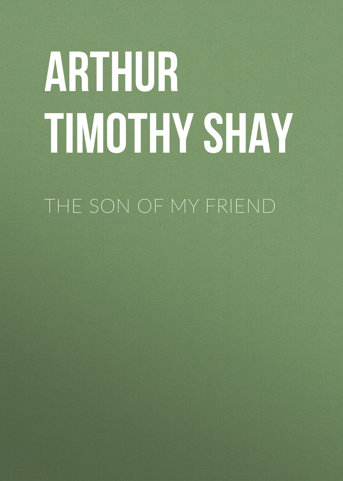 Arthur Timothy Shay The Son of My Friend