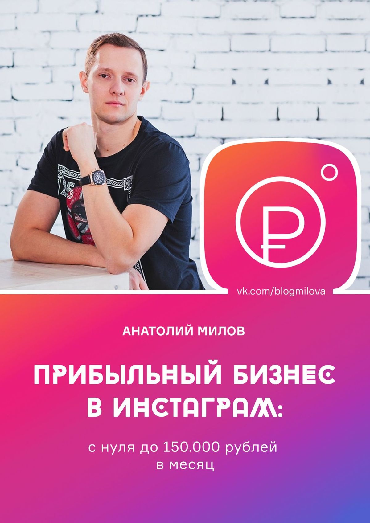 Анатолий Олегович Милов Прибыльный бизнес в Instagram: от 0 до 150 000 рублей в месяц