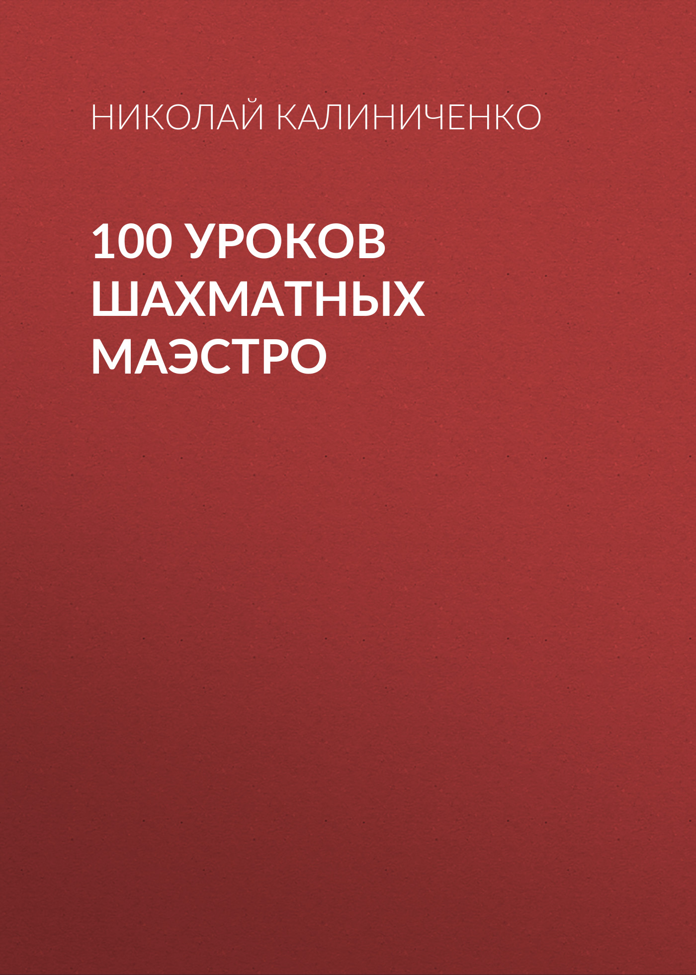 Николай Калиниченко 100 уроков шахматных маэстро