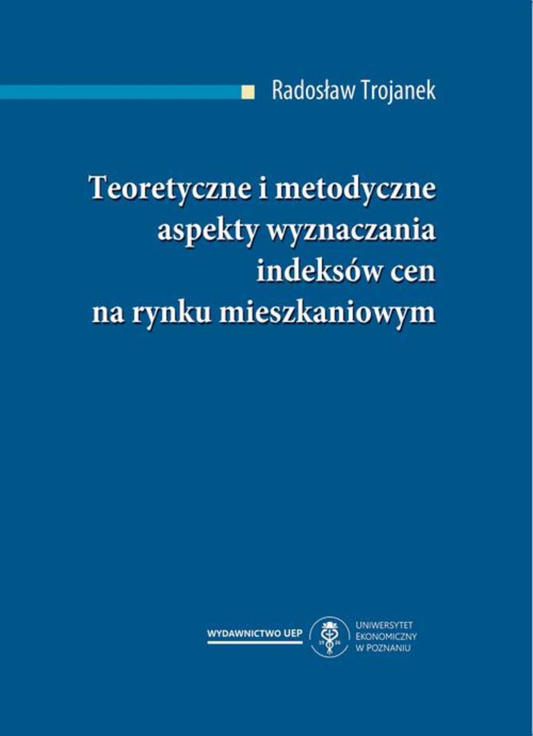 Radosław Trojanek Teoretyczne i metodyczne aspekty wyznaczania indeksów cen na rynku mieszkaniowym radosław trojanek teoretyczne i metodyczne aspekty wyznaczania indeksów cen na rynku mieszkaniowym