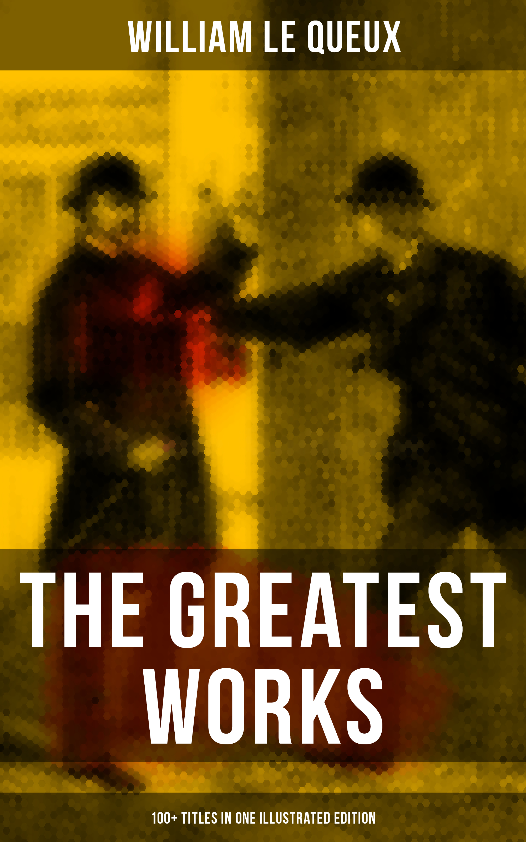 William Le Queux The Greatest Works of William Le Queux (100+ Titles in One Illustrated Edition) le queux william the sign of silence