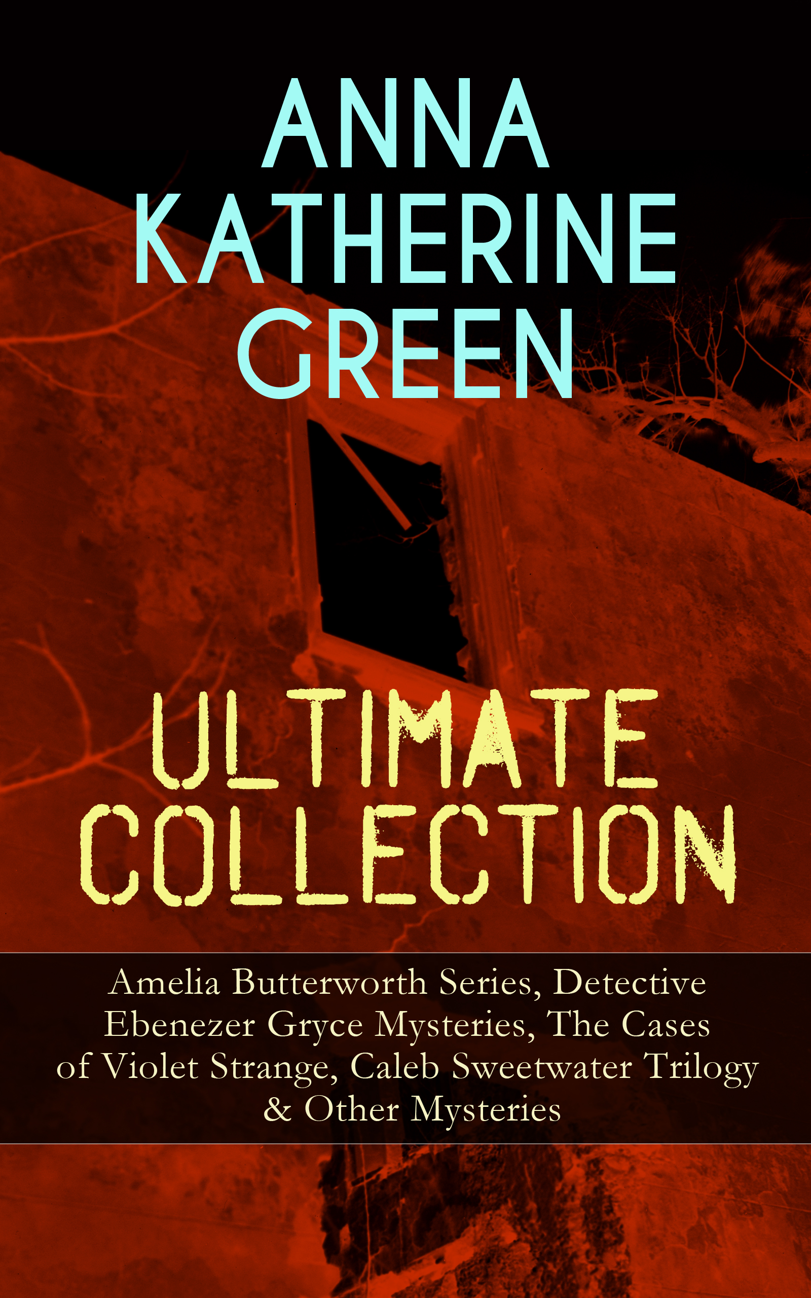 ANNA KATHERINE GREEN Ultimate Collection: Amelia Butterworth Series, Detective Ebenezer Gryce Mysteries, The Cases of Violet Strange, Caleb Sweetwater Trilogy & Other Mysteries