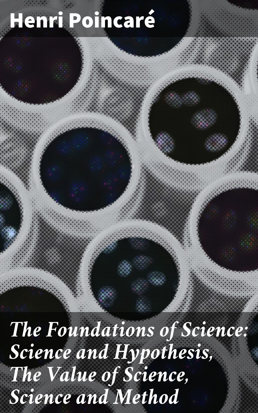 Henri Poincare The Foundations of Science: Science and Hypothesis, The Value of Science, Science and Method