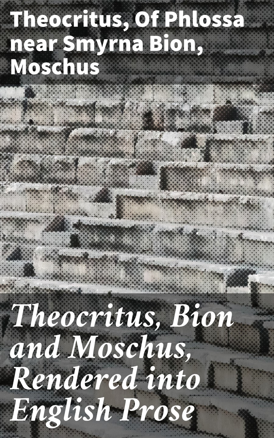 Theocritus, Bion and Moschus, Rendered into English Prose