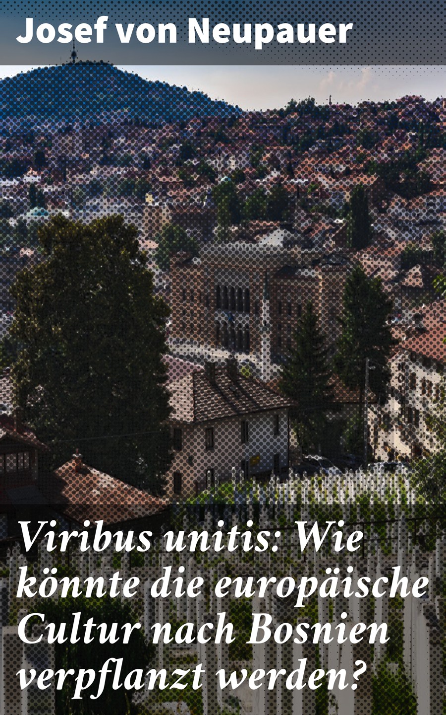 Josef von Neupauer Viribus unitis: Wie könnte die europäische Cultur nach Bosnien verpflanzt werden? anton fischer die entwicklung von wald biozönosen nach sturmwurf