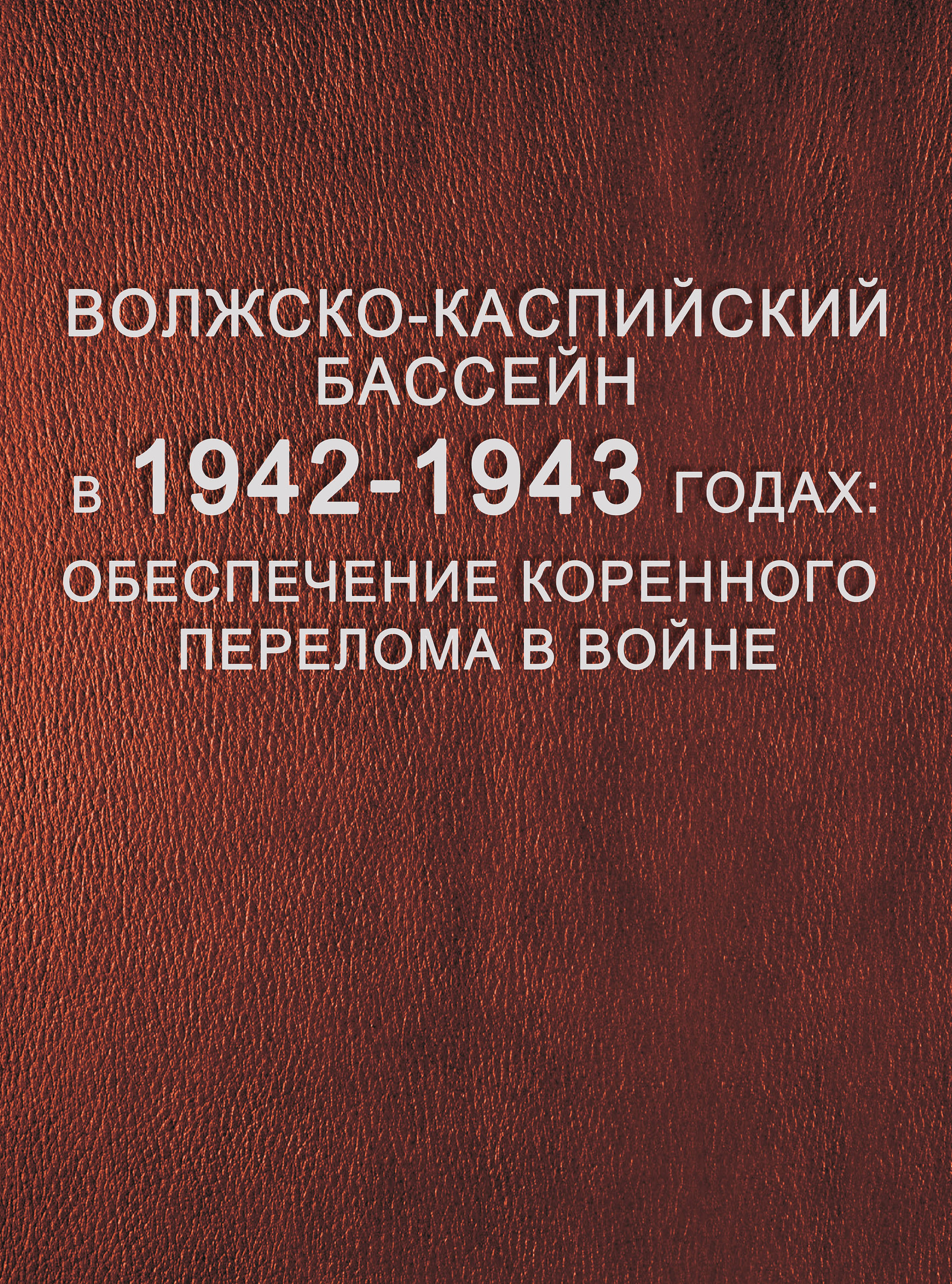 

Волжско-Каспийский бассейн в 1942–1943 годах: обеспечение коренного перелома в войне.Том 1. Боевые навигации на Нижней Волге и Северном Каспии (1942–1943)