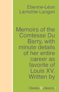 Lamothe-Langon Memoirs of the Comtesse Du Barry, with minute details of her entire career as favorite of Louis XV. Written by herself