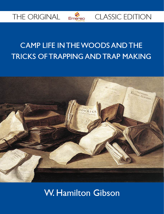 Gibson W Camp Life in the Woods and the Tricks of Trapping and Trap Making - The Original Classic Edition