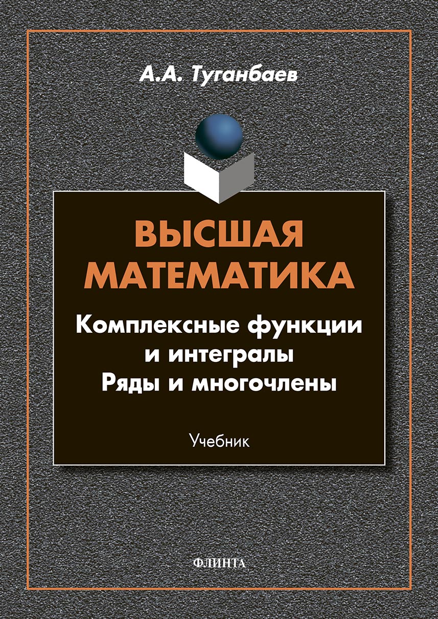 «Высшая математика. Комплексные функции и интегралы. Ряды и многочлены» –  А. А. Туганбаев | ЛитРес