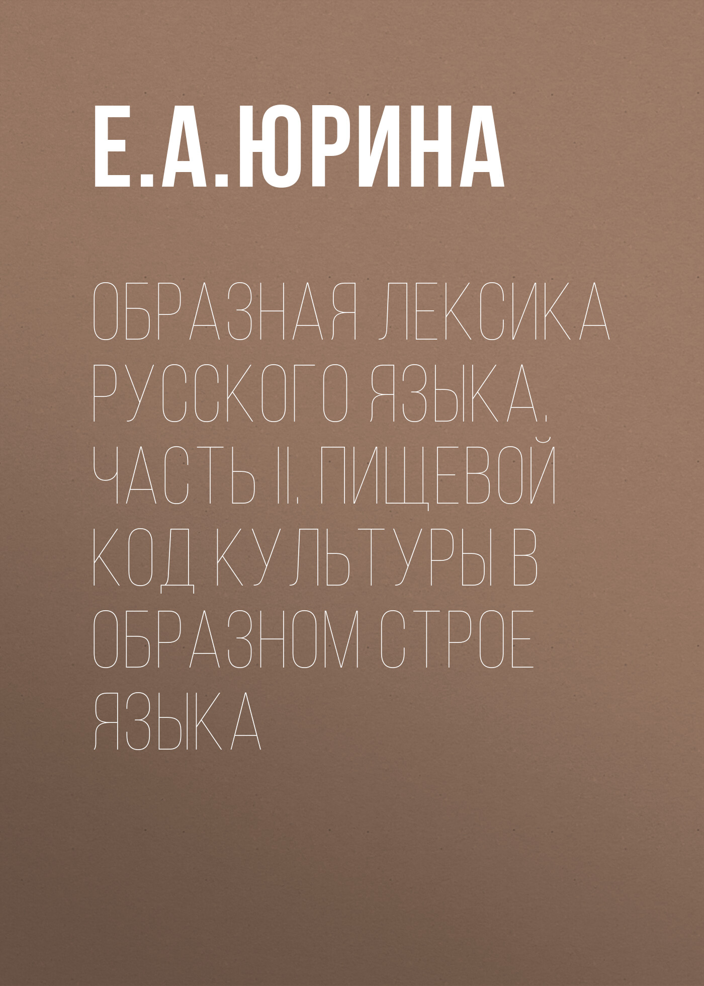 Образная лексика русского языка. Часть II. Пищевой код культуры в образном  строе языка, Е. А. Юрина – скачать pdf на ЛитРес