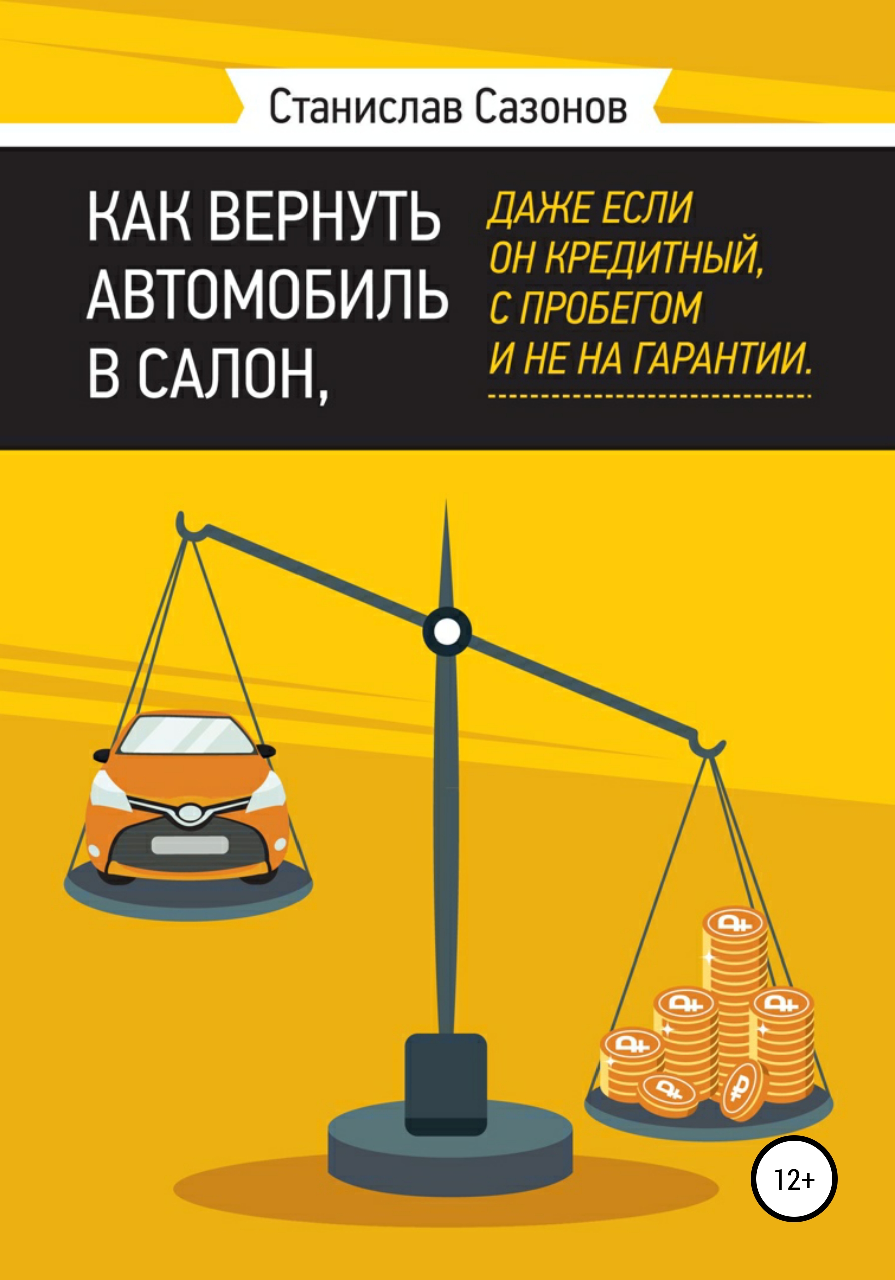 Как вернуть автомобиль в салон, даже если он кредитный, с пробегом и не на  гарантии, Станислав Игоревич Сазонов – скачать книгу fb2, epub, pdf на  ЛитРес