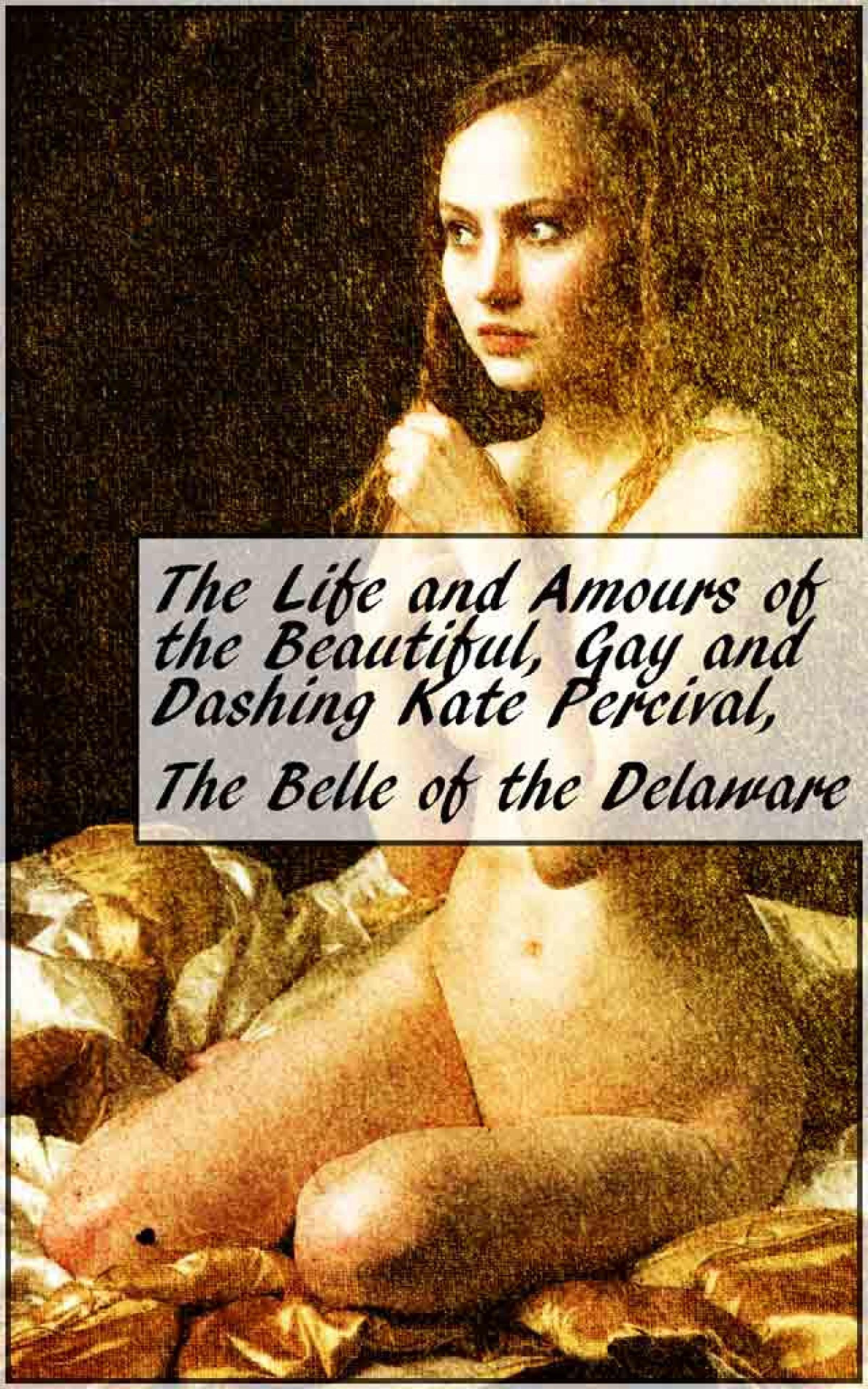 The Life and Amours of the Beautiful, Gay and Dashing Kate Percival, The  Belle of the Delaware, Kate Percival – скачать книгу fb2, epub, pdf на  ЛитРес